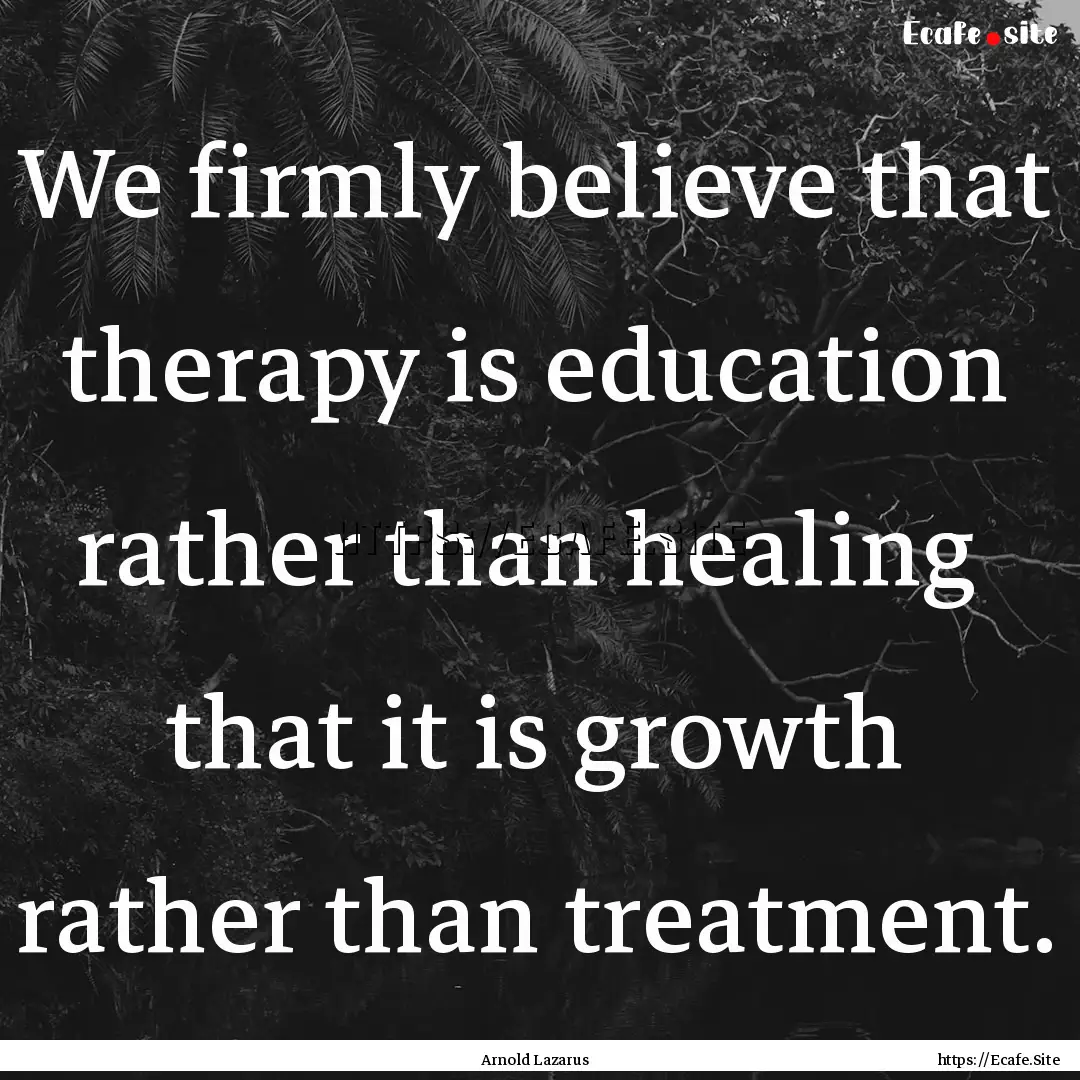 We firmly believe that therapy is education.... : Quote by Arnold Lazarus