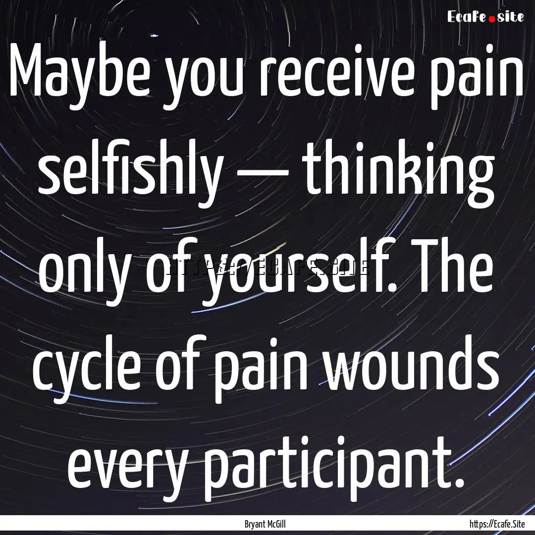 Maybe you receive pain selfishly — thinking.... : Quote by Bryant McGill