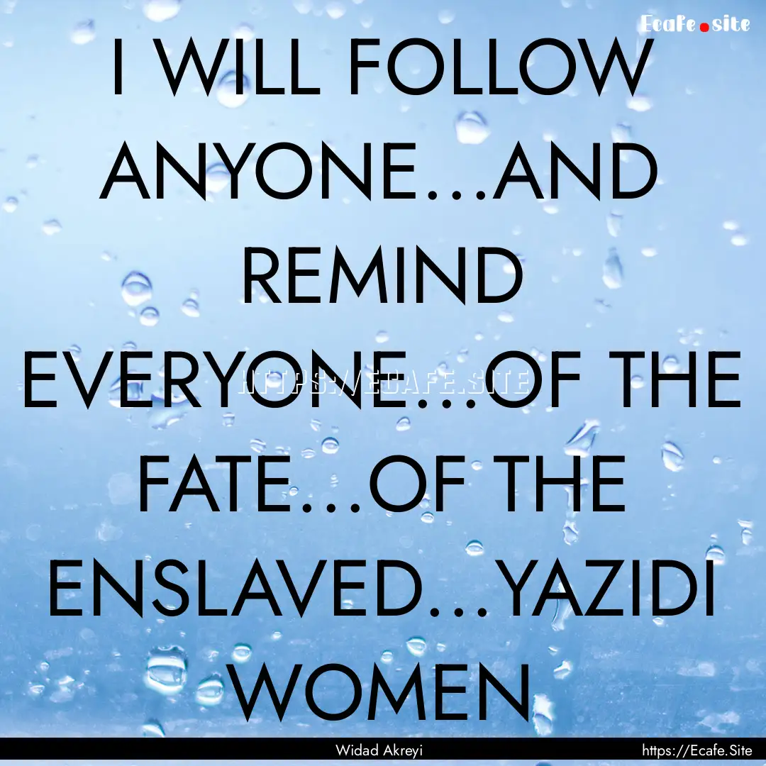 I WILL FOLLOW ANYONE...AND REMIND EVERYONE...OF.... : Quote by Widad Akreyi