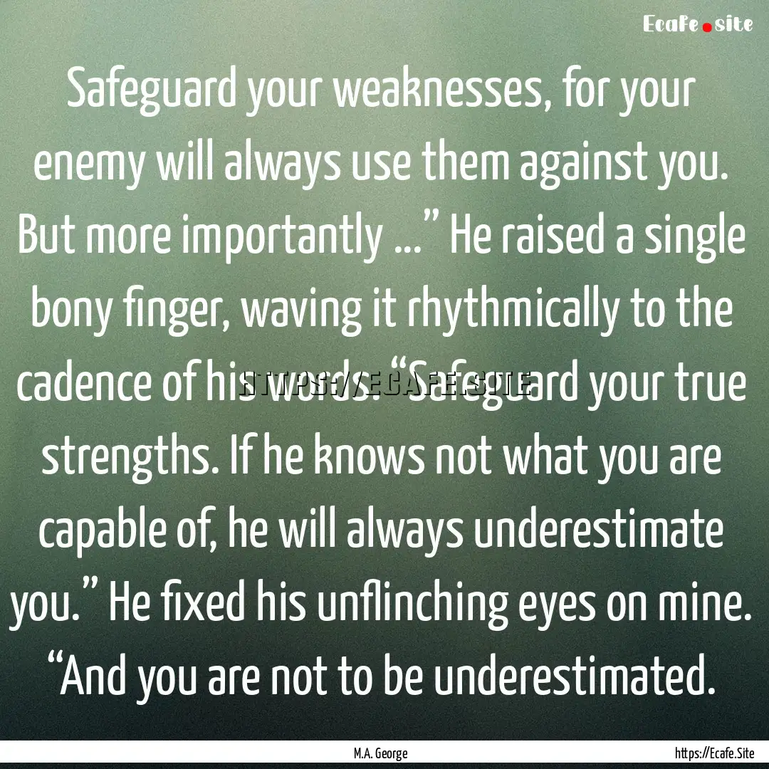 Safeguard your weaknesses, for your enemy.... : Quote by M.A. George