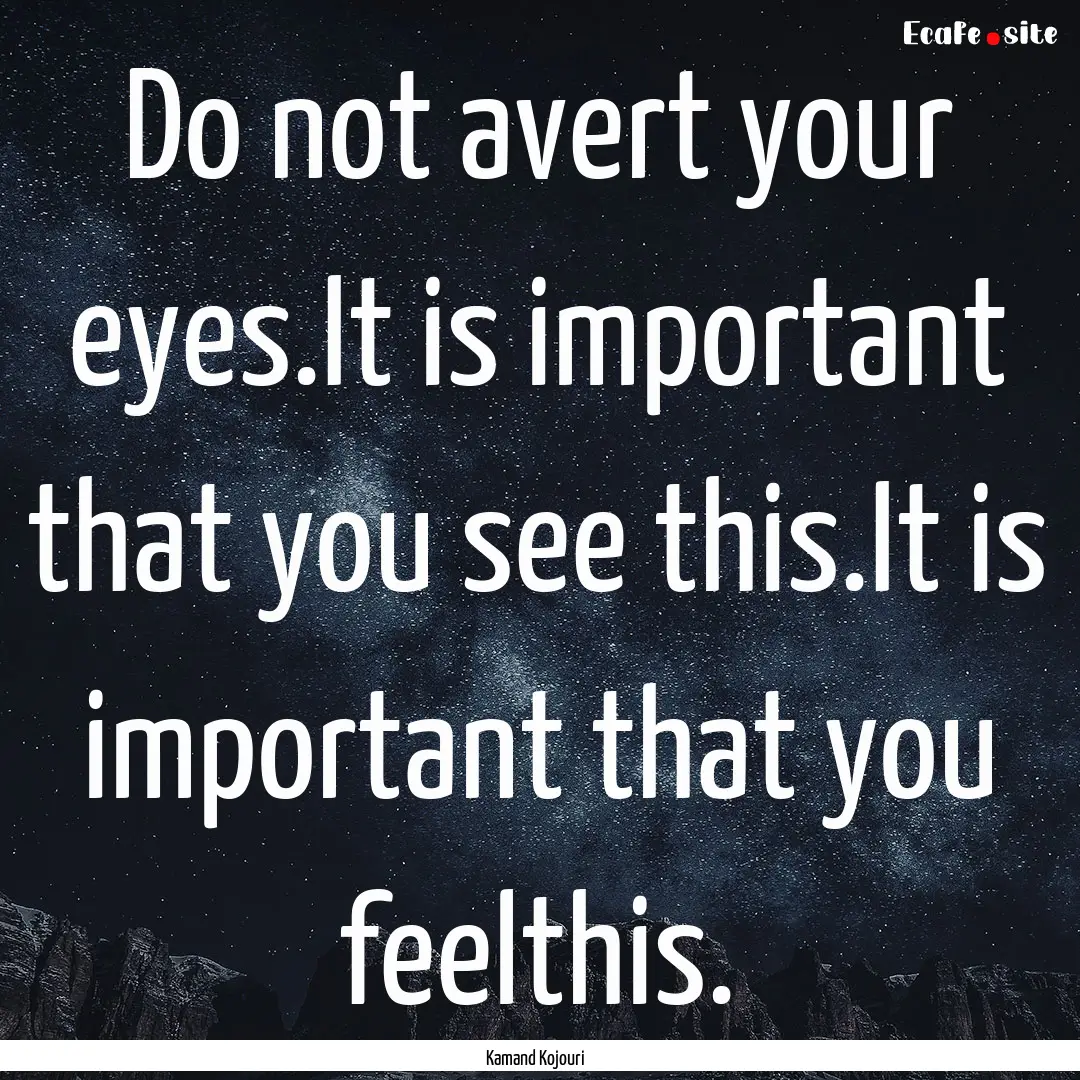 Do not avert your eyes.It is important that.... : Quote by Kamand Kojouri