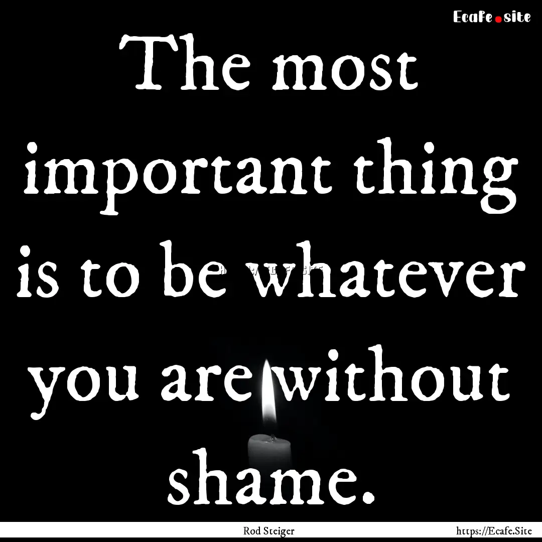 The most important thing is to be whatever.... : Quote by Rod Steiger