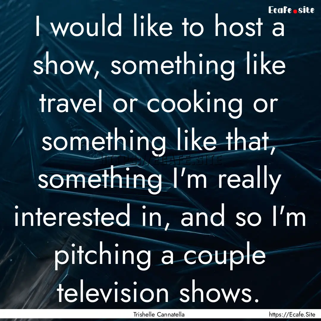 I would like to host a show, something like.... : Quote by Trishelle Cannatella