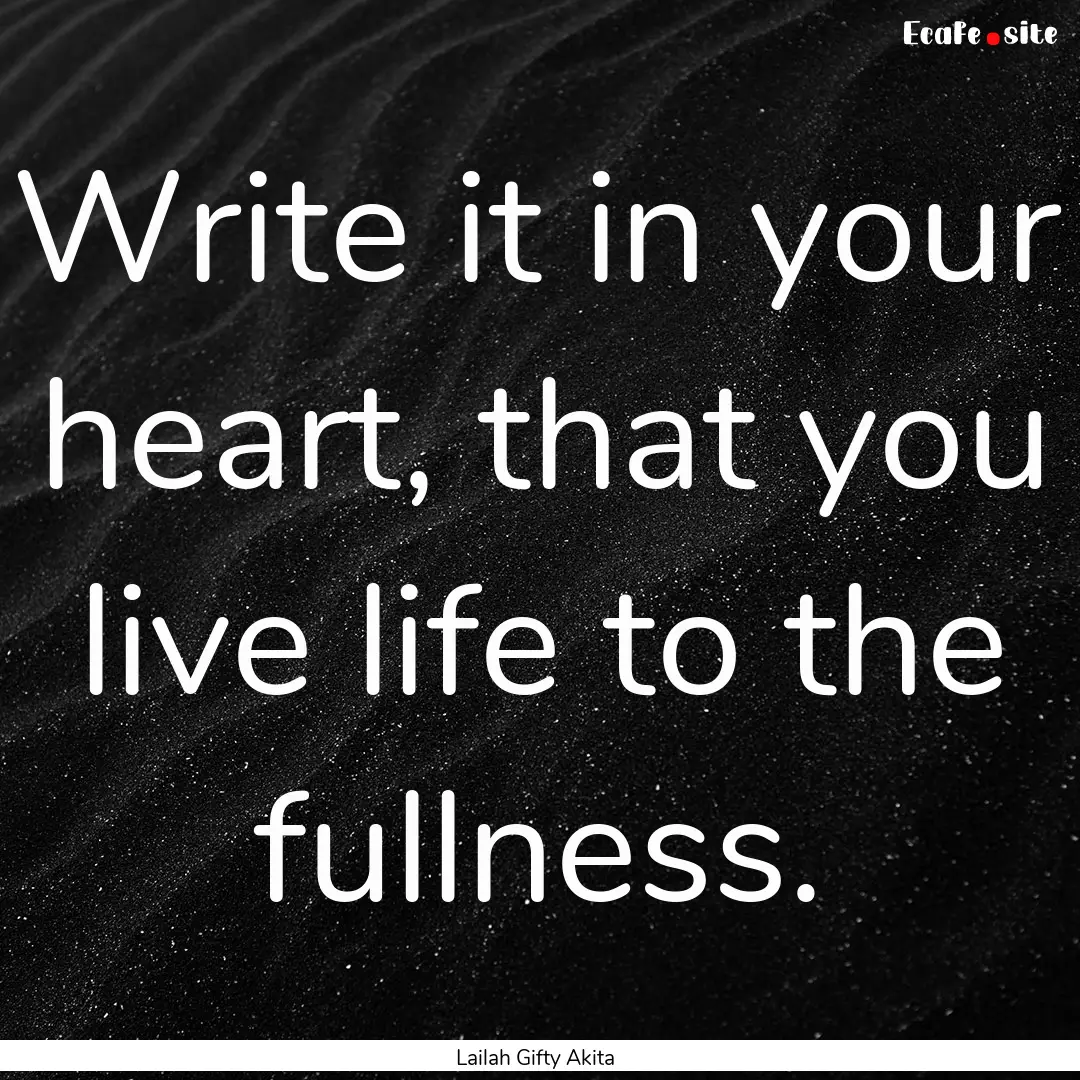 Write it in your heart, that you live life.... : Quote by Lailah Gifty Akita