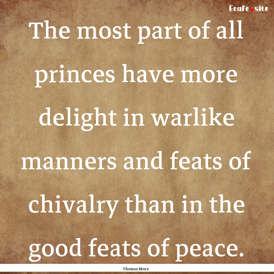 The most part of all princes have more delight.... : Quote by Thomas More