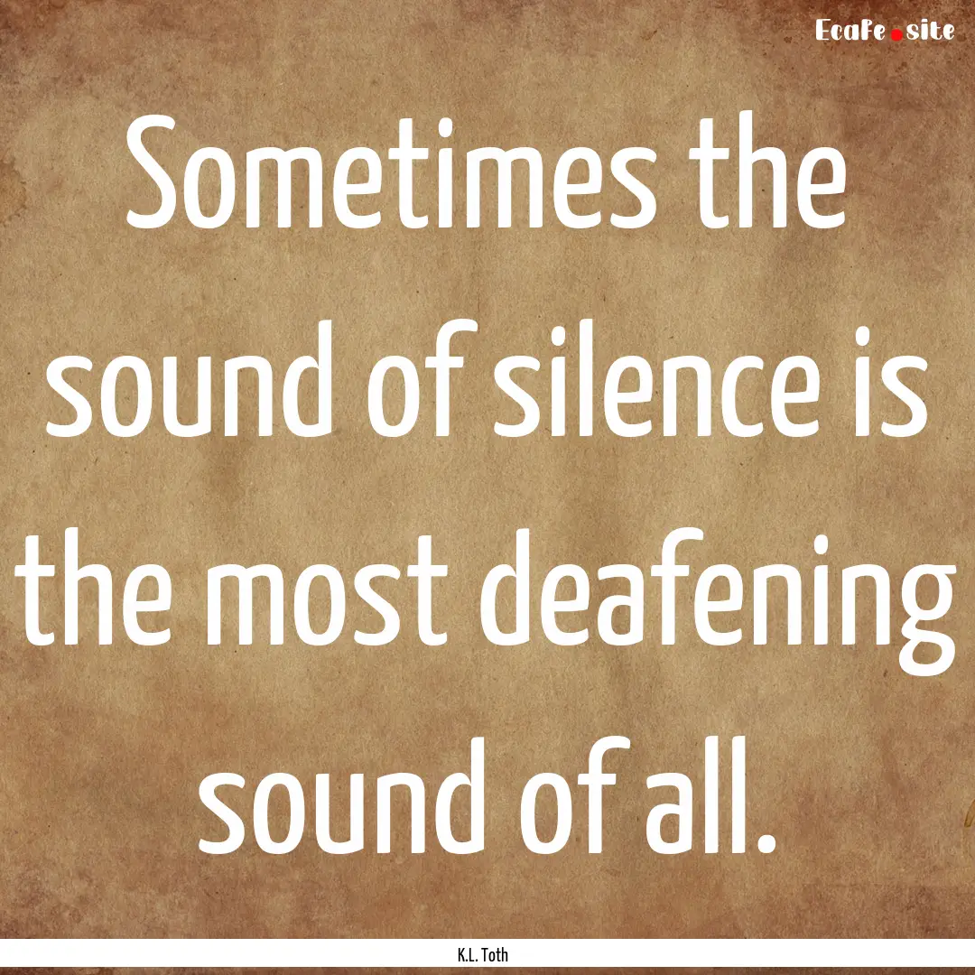 Sometimes the sound of silence is the most.... : Quote by K.L. Toth