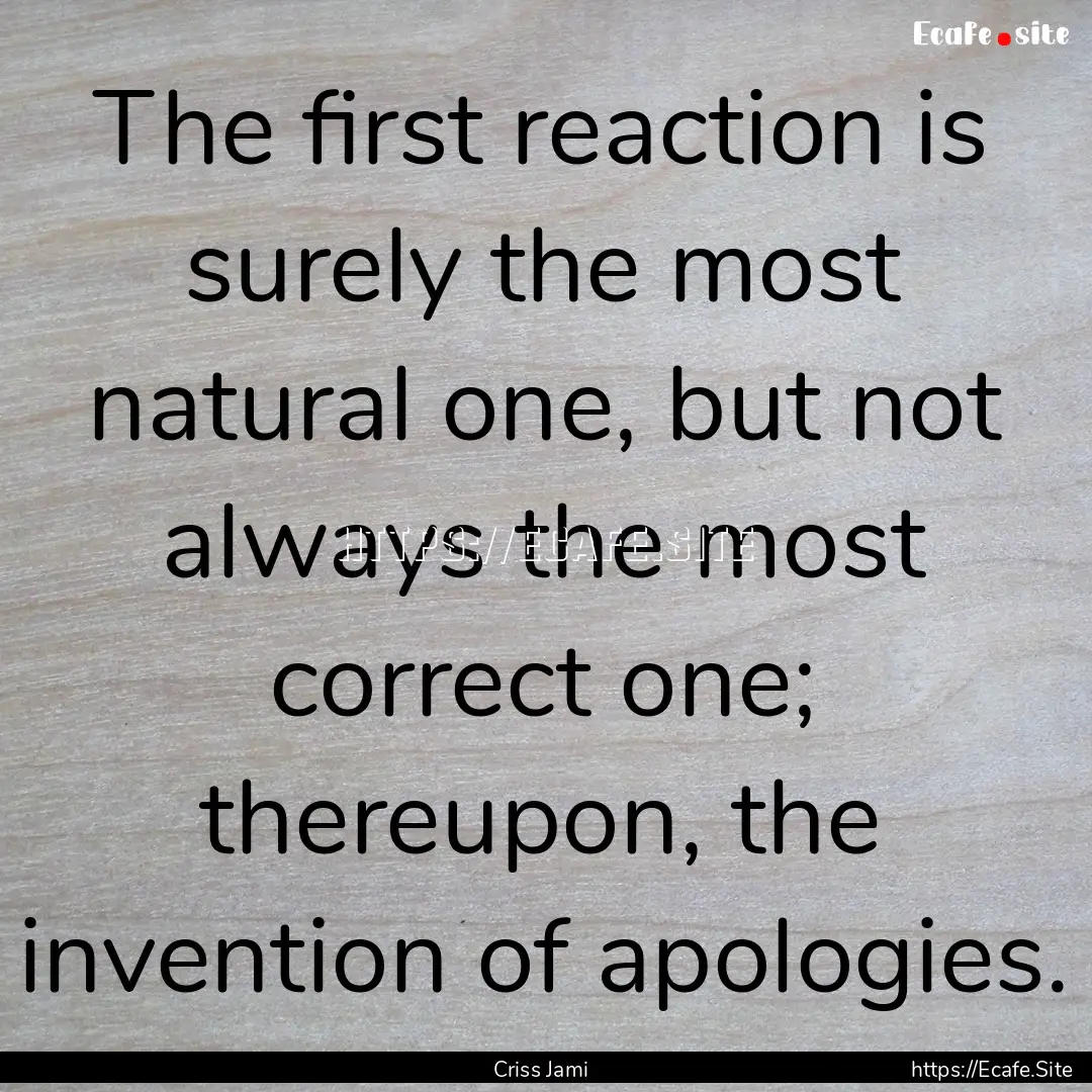 The first reaction is surely the most natural.... : Quote by Criss Jami