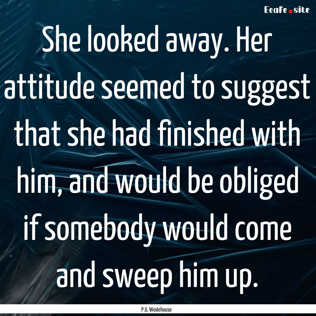 She looked away. Her attitude seemed to suggest.... : Quote by P.G. Wodehouse