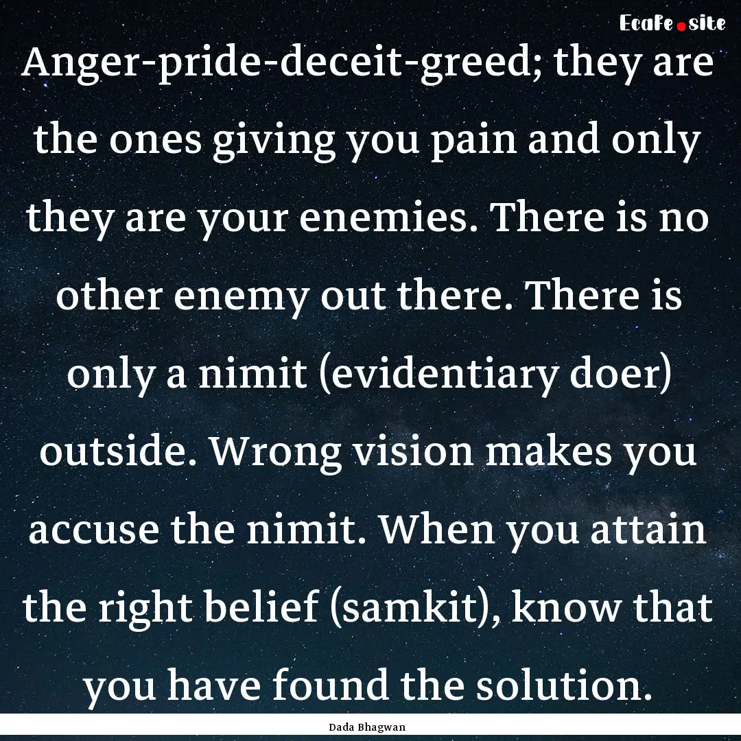 Anger-pride-deceit-greed; they are the ones.... : Quote by Dada Bhagwan