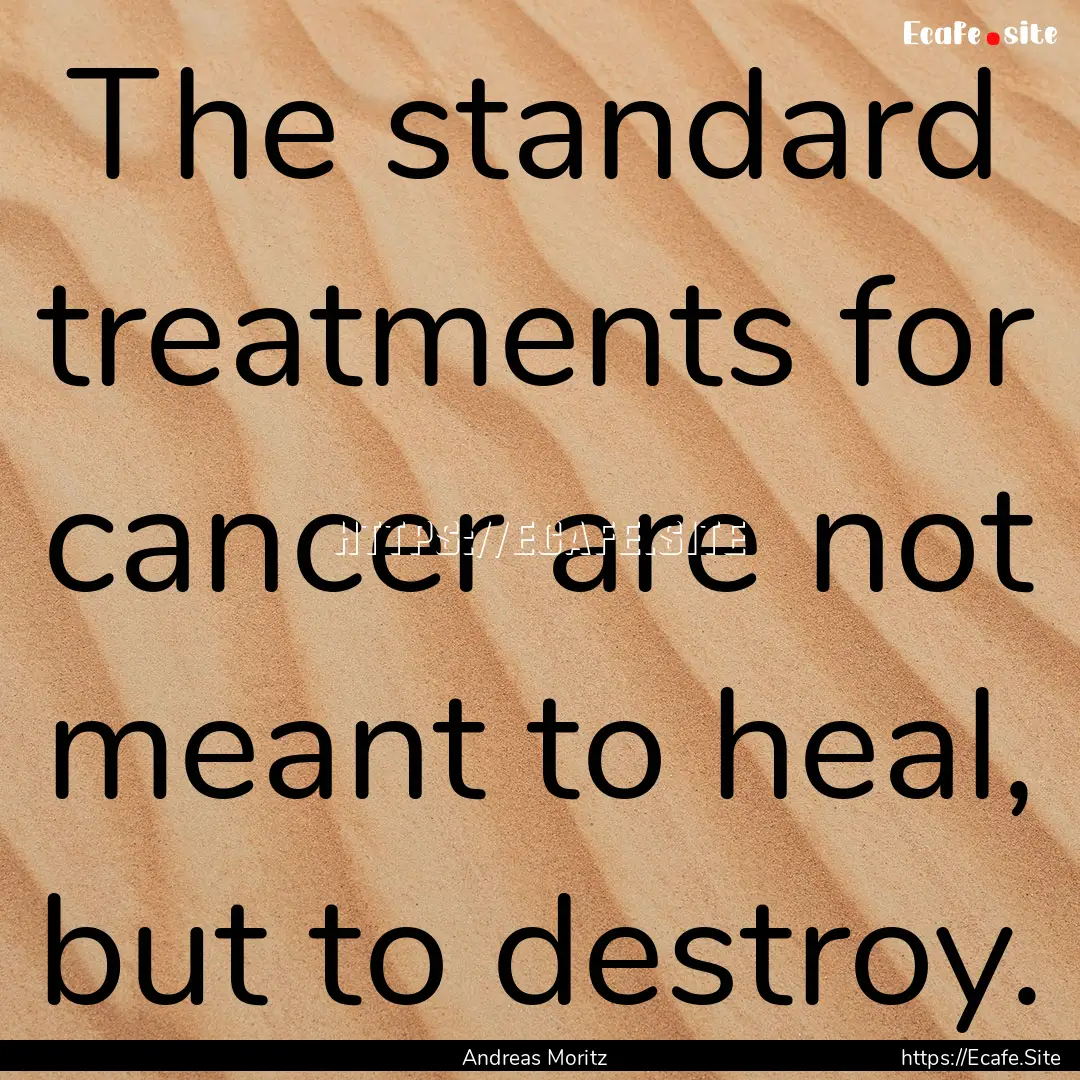 The standard treatments for cancer are not.... : Quote by Andreas Moritz