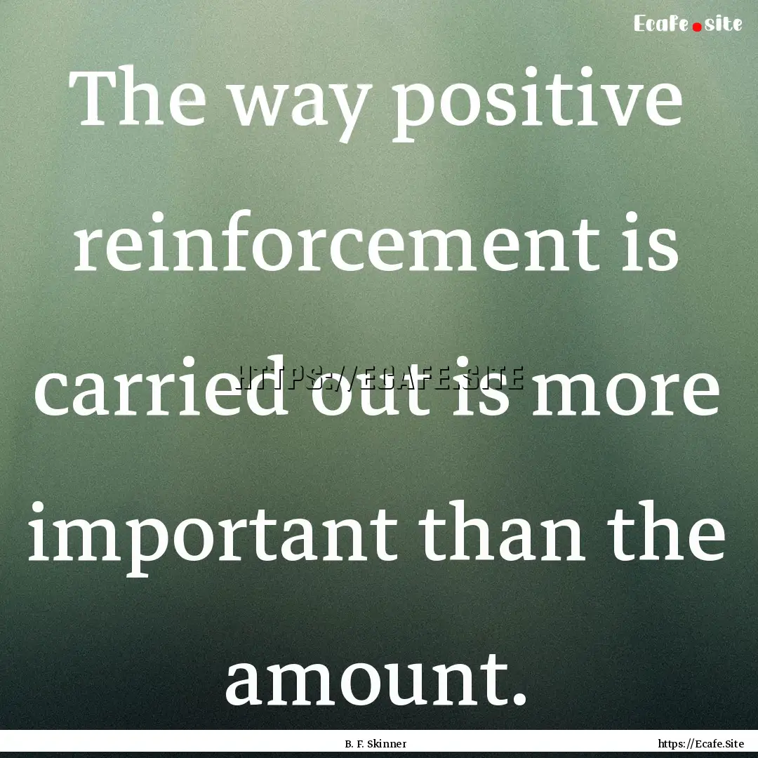 The way positive reinforcement is carried.... : Quote by B. F. Skinner