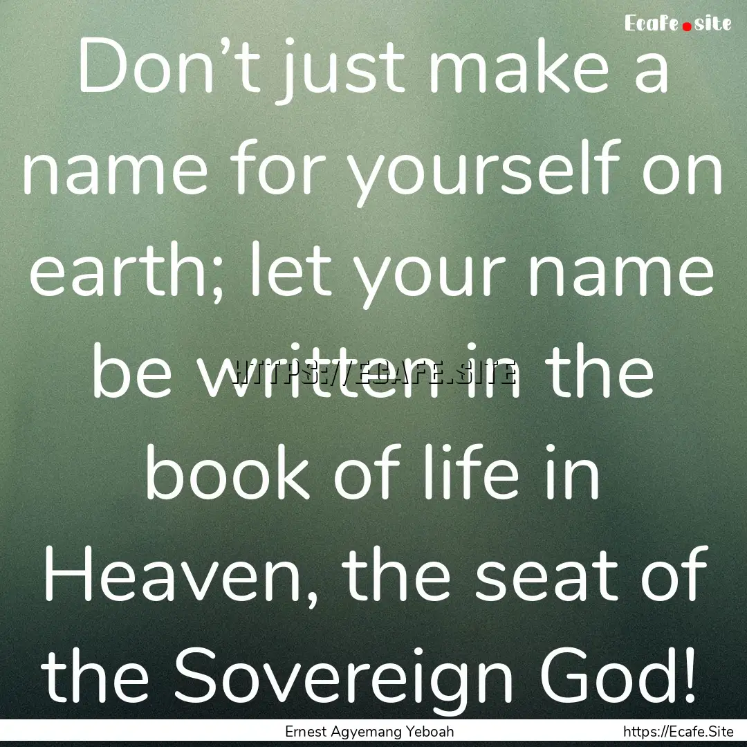 Don’t just make a name for yourself on.... : Quote by Ernest Agyemang Yeboah