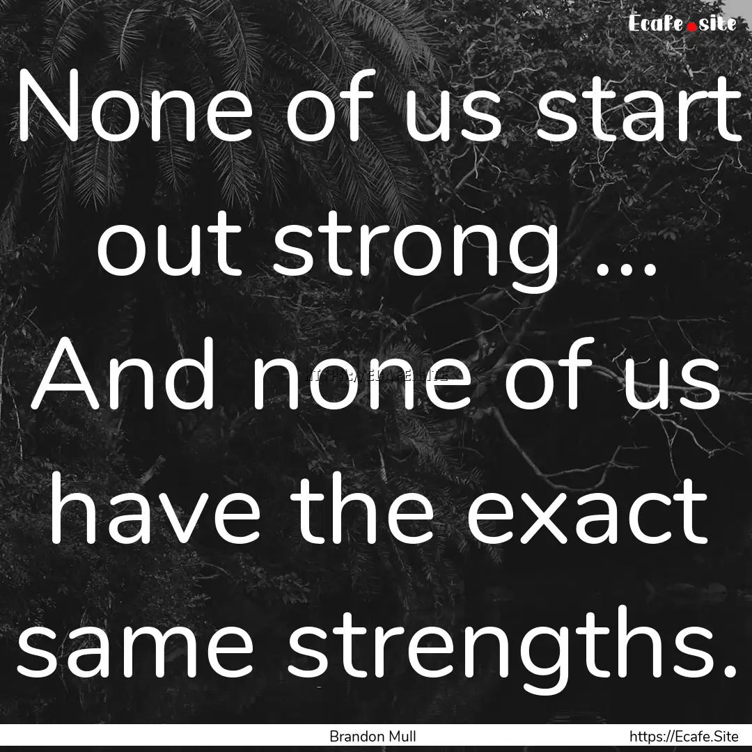 None of us start out strong ... And none.... : Quote by Brandon Mull