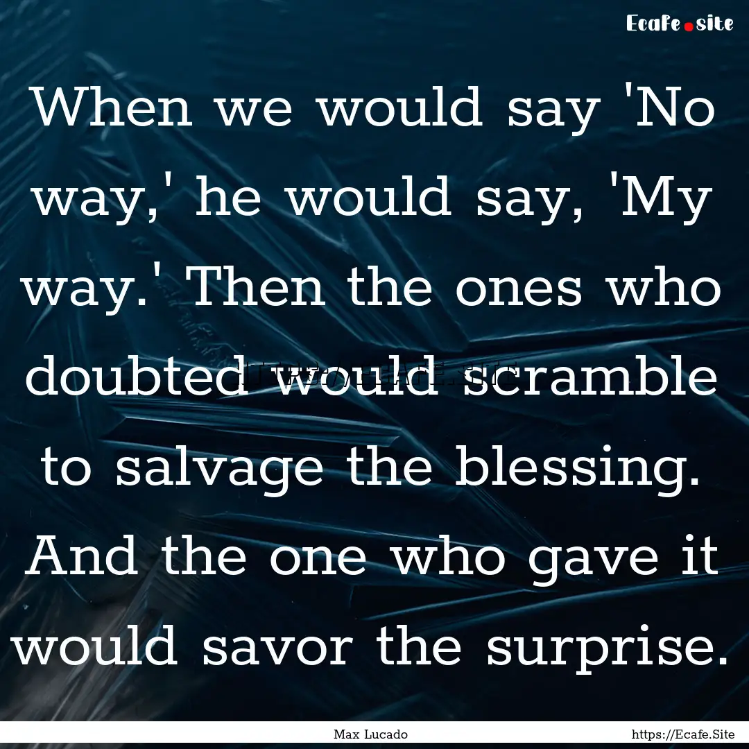 When we would say 'No way,' he would say,.... : Quote by Max Lucado