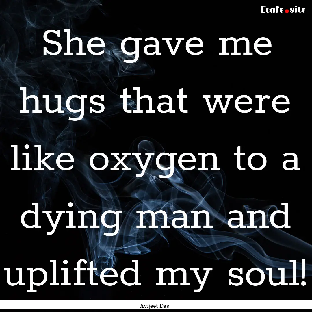 She gave me hugs that were like oxygen to.... : Quote by Avijeet Das