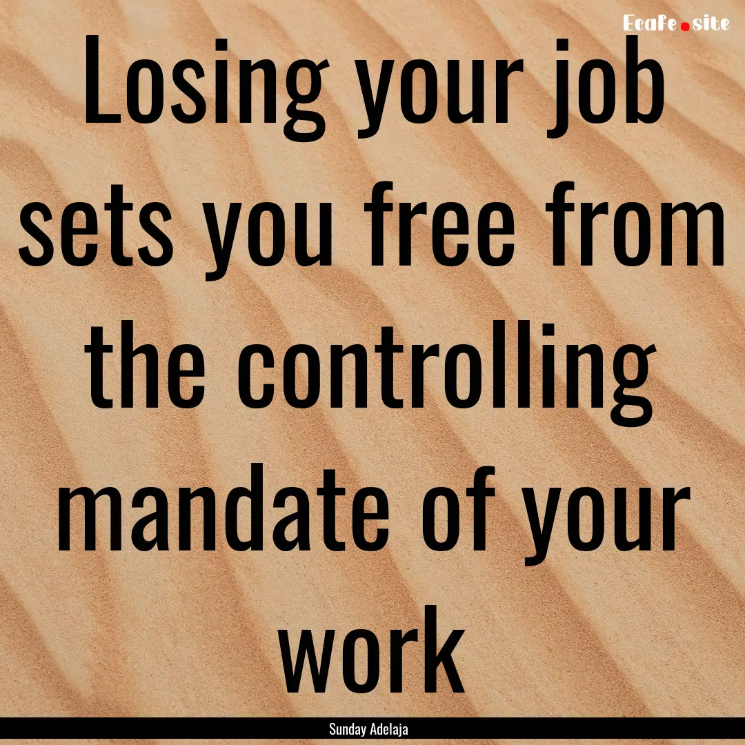 Losing your job sets you free from the controlling.... : Quote by Sunday Adelaja