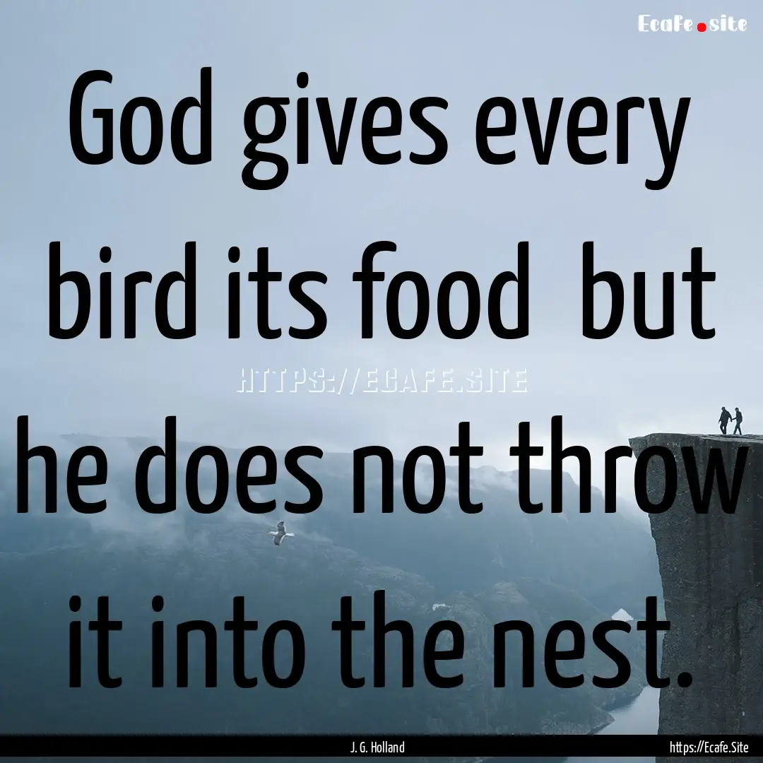 God gives every bird its food but he does.... : Quote by J. G. Holland