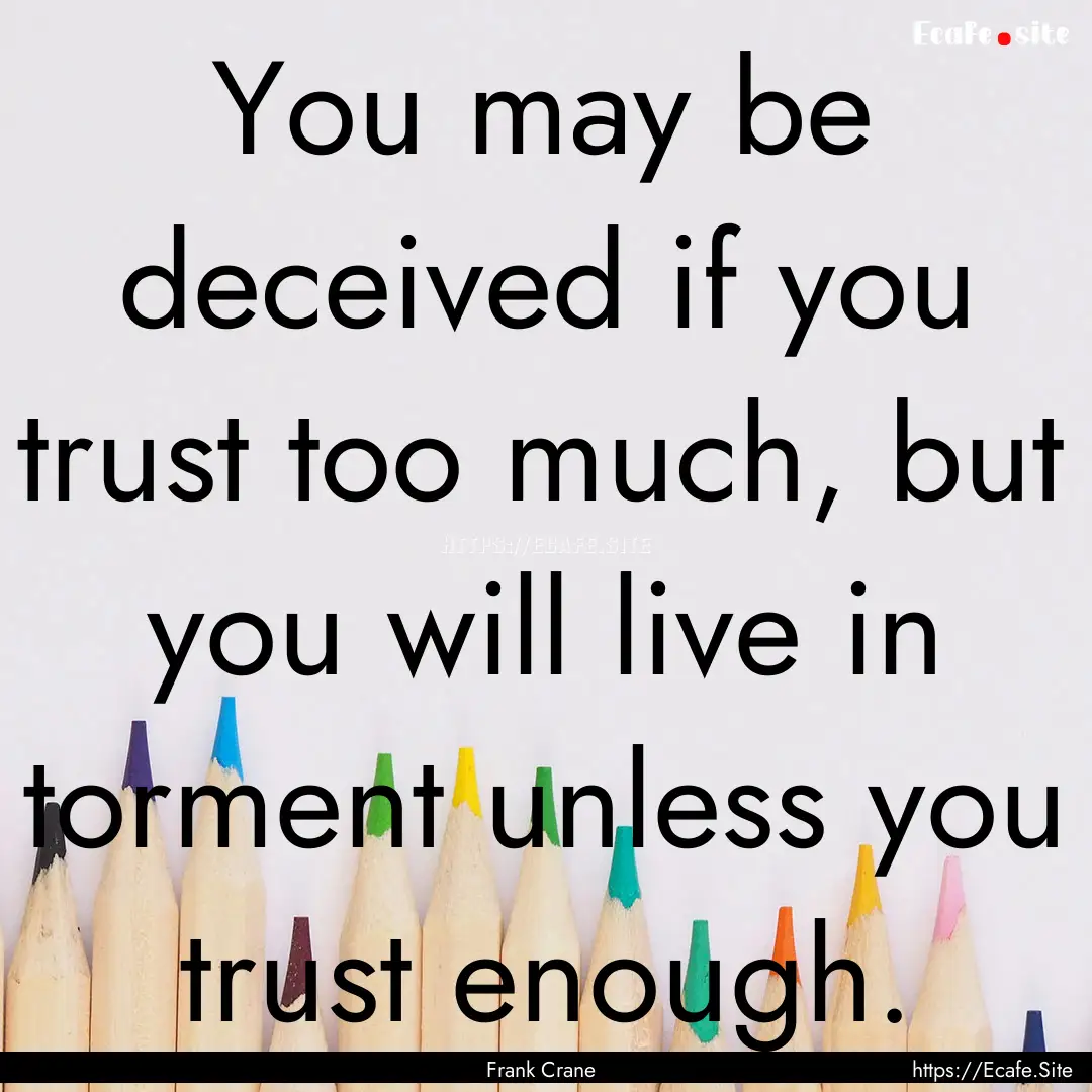 You may be deceived if you trust too much,.... : Quote by Frank Crane