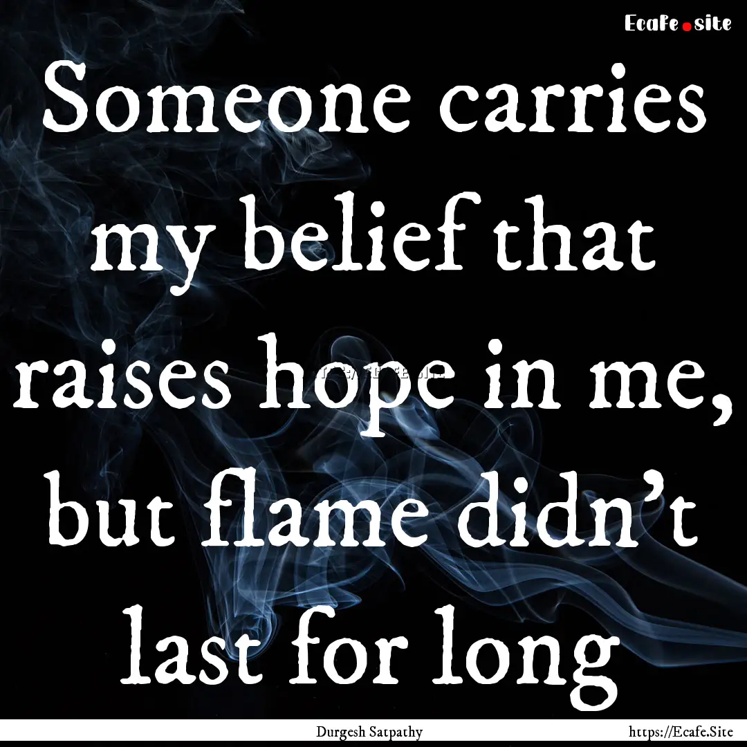 Someone carries my belief that raises hope.... : Quote by Durgesh Satpathy