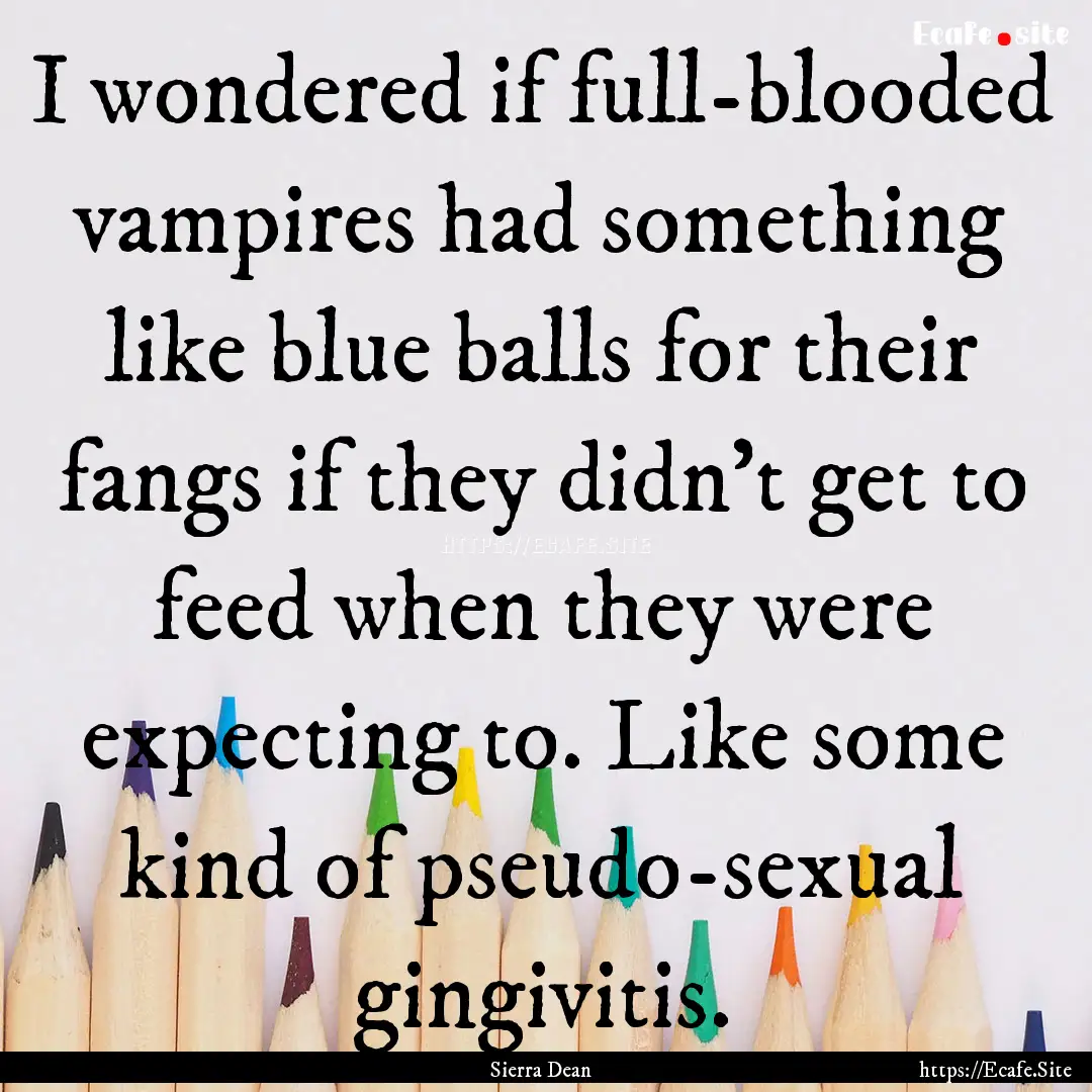 I wondered if full-blooded vampires had something.... : Quote by Sierra Dean