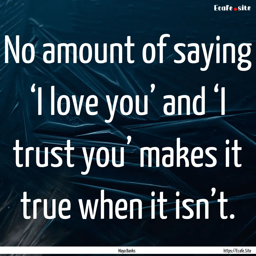 No amount of saying ‘I love you’ and.... : Quote by Maya Banks