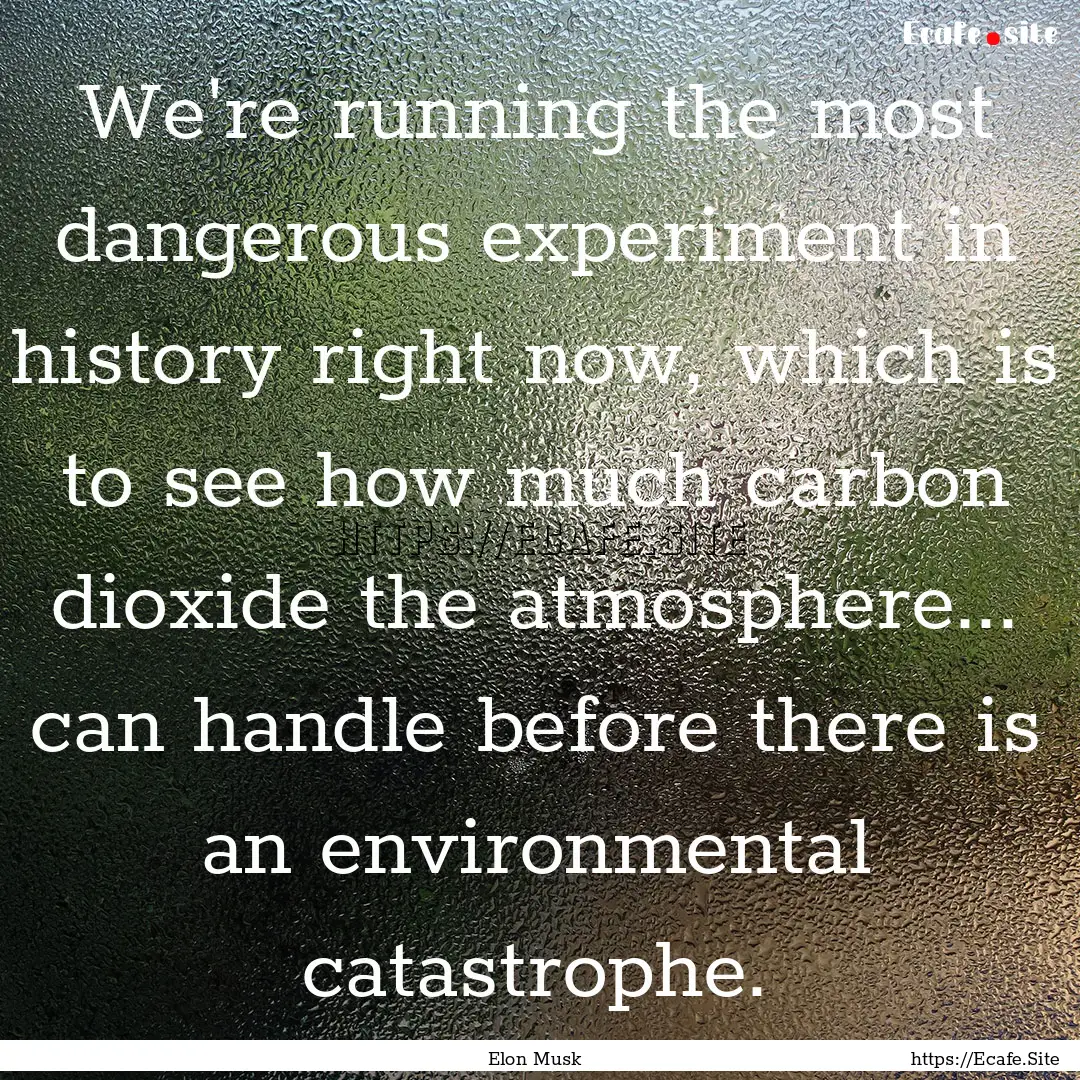 We're running the most dangerous experiment.... : Quote by Elon Musk