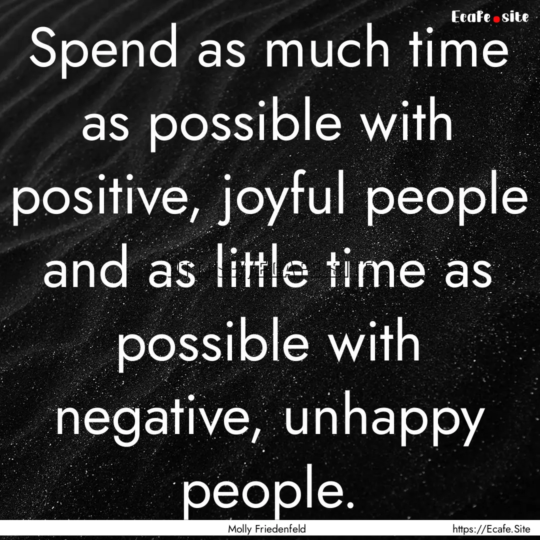 Spend as much time as possible with positive,.... : Quote by Molly Friedenfeld