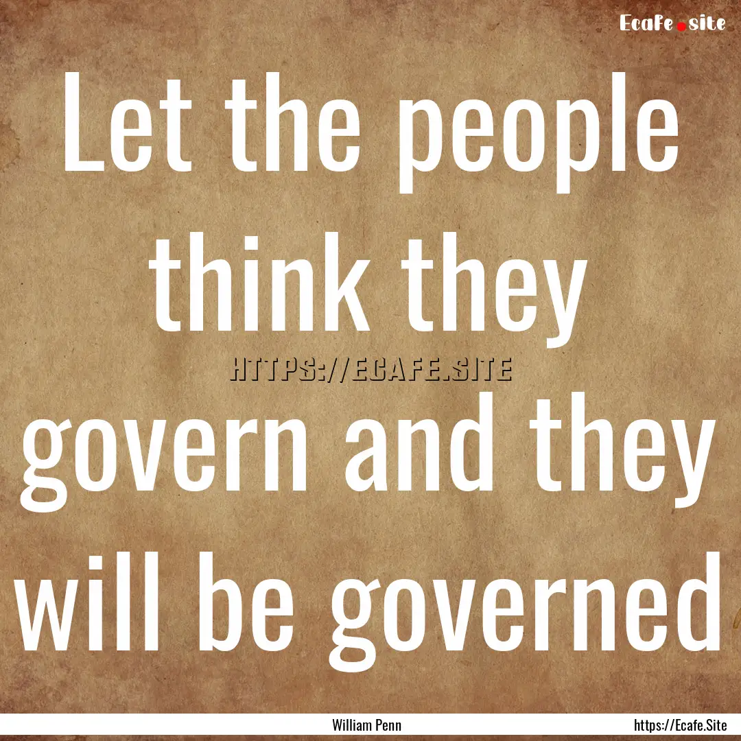 Let the people think they govern and they.... : Quote by William Penn