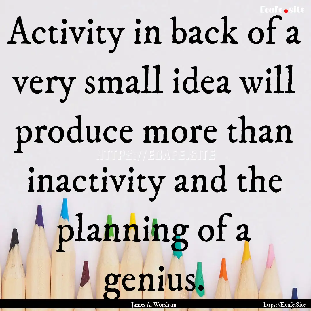 Activity in back of a very small idea will.... : Quote by James A. Worsham