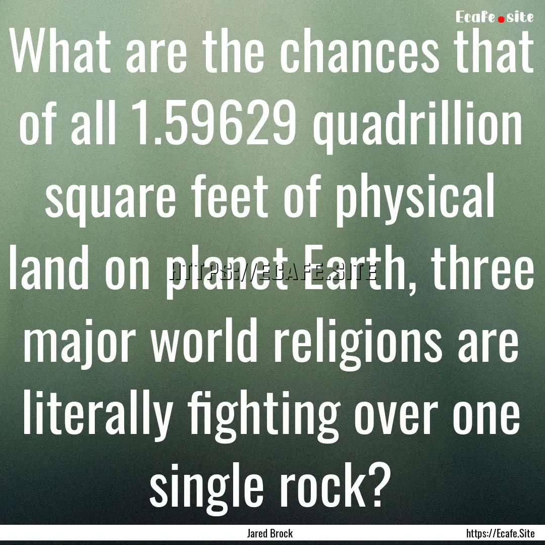 What are the chances that of all 1.59629.... : Quote by Jared Brock