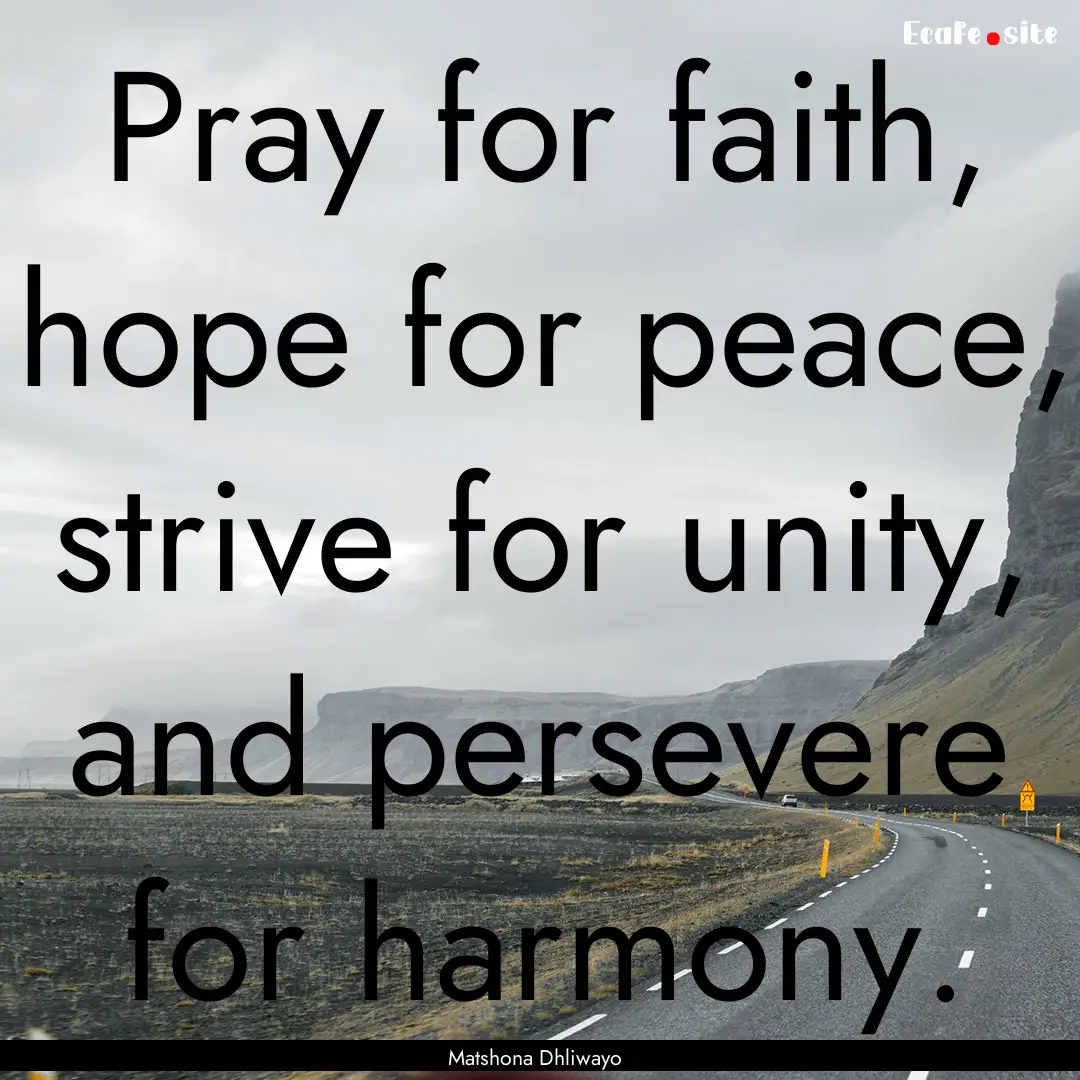 Pray for faith, hope for peace, strive for.... : Quote by Matshona Dhliwayo