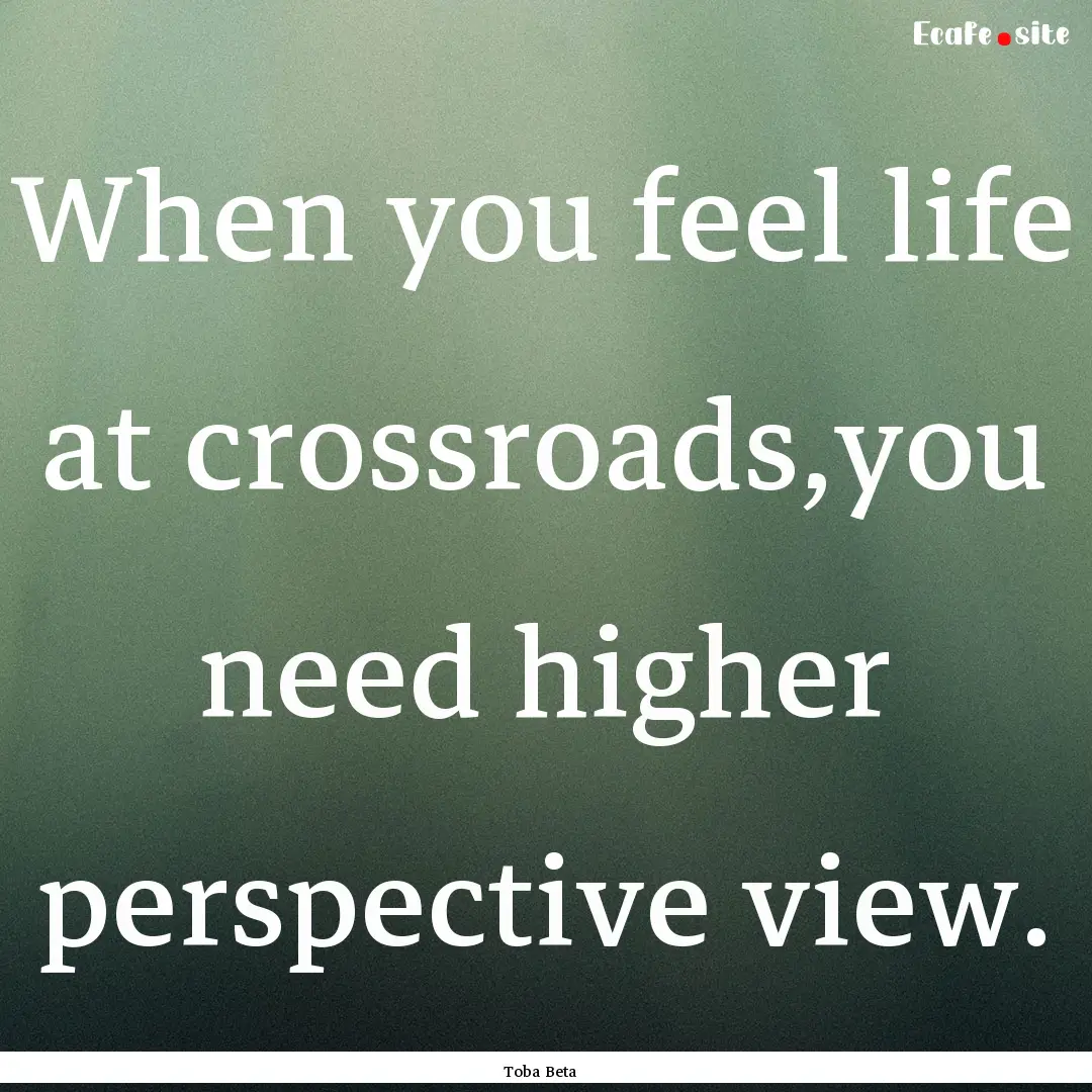 When you feel life at crossroads,you need.... : Quote by Toba Beta