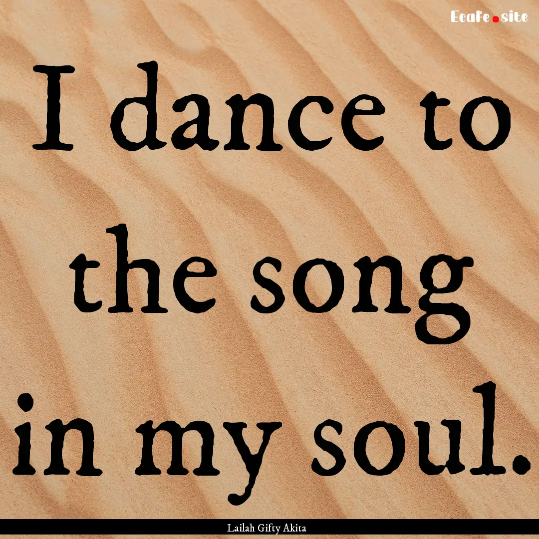 I dance to the song in my soul. : Quote by Lailah Gifty Akita