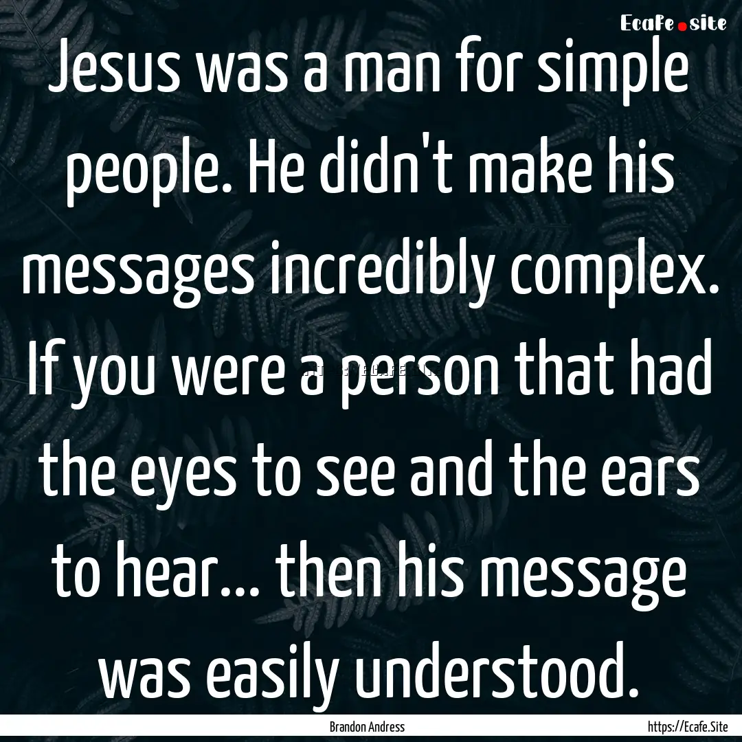 Jesus was a man for simple people. He didn't.... : Quote by Brandon Andress