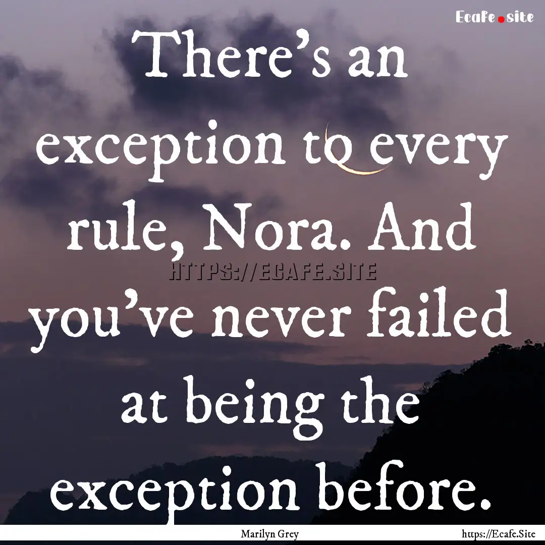 There's an exception to every rule, Nora..... : Quote by Marilyn Grey