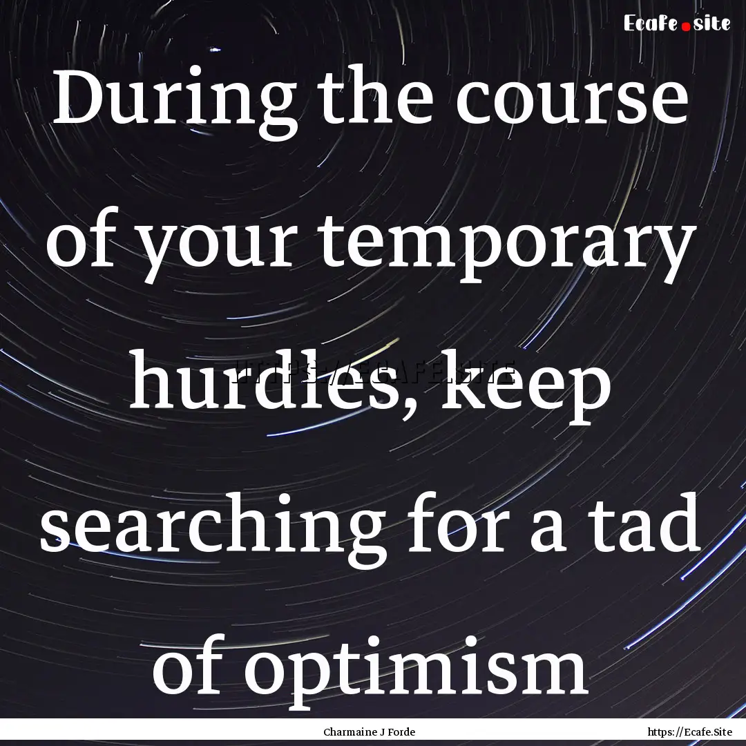 During the course of your temporary hurdles,.... : Quote by Charmaine J Forde