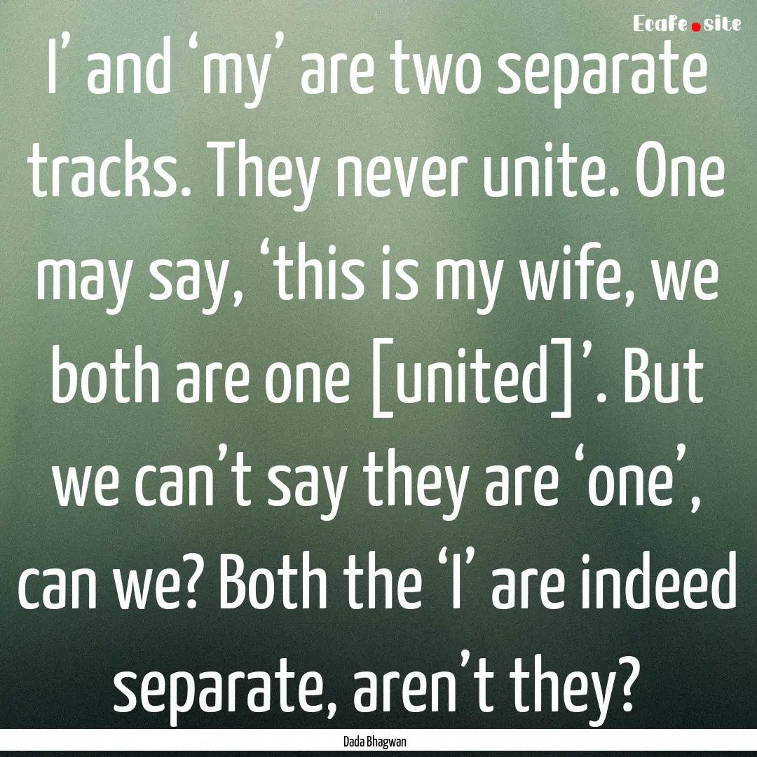 I’ and ‘my’ are two separate tracks..... : Quote by Dada Bhagwan