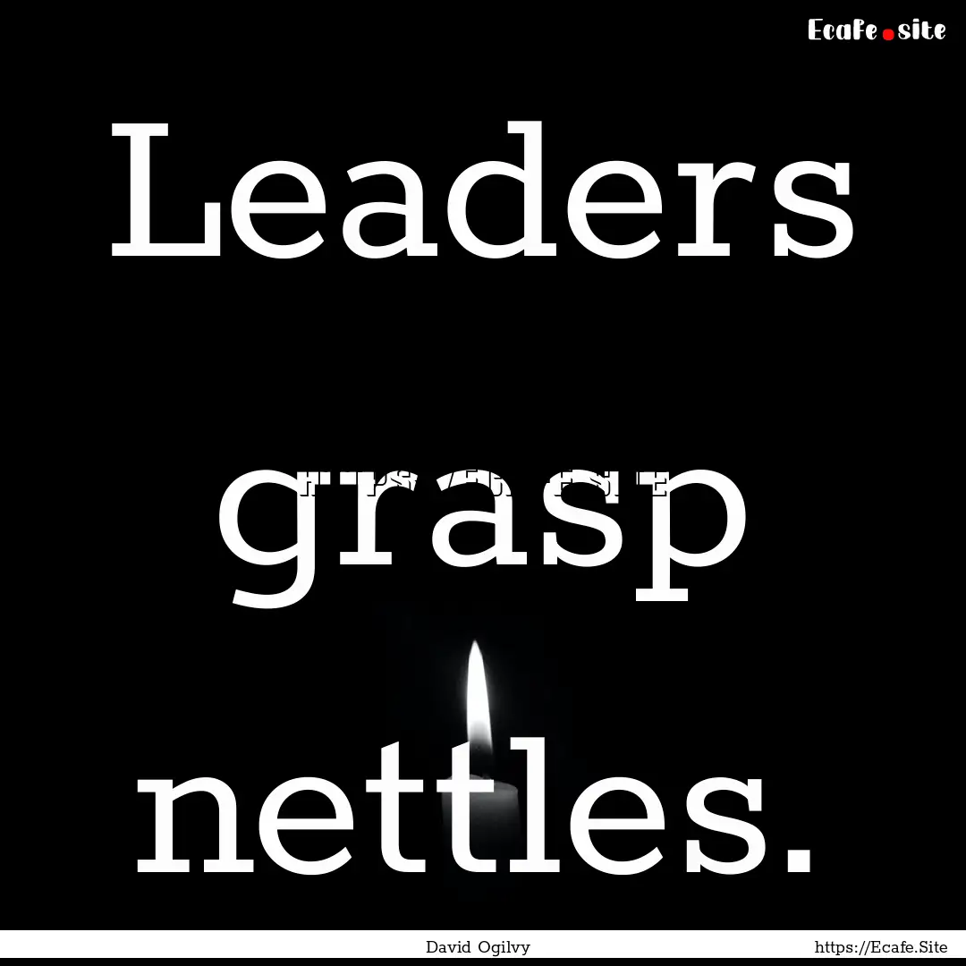 Leaders grasp nettles. : Quote by David Ogilvy