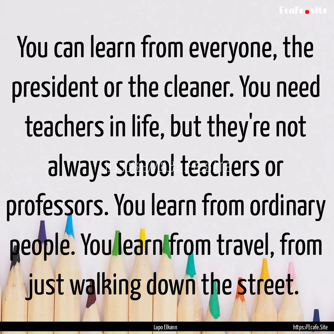 You can learn from everyone, the president.... : Quote by Lapo Elkann