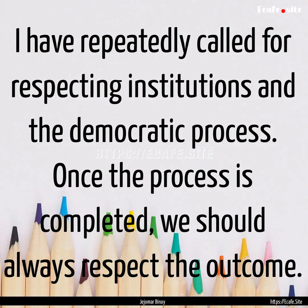 I have repeatedly called for respecting institutions.... : Quote by Jejomar Binay