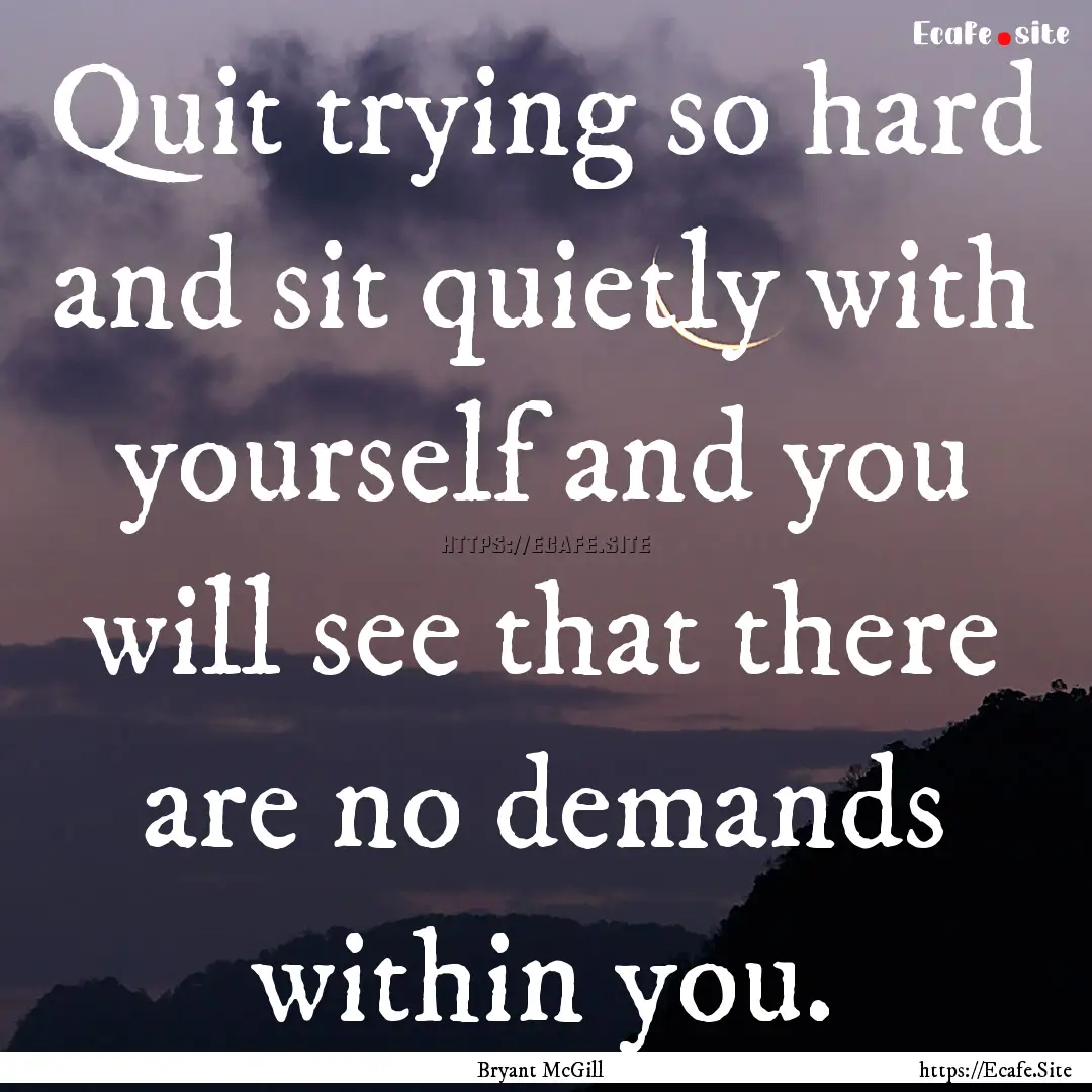 Quit trying so hard and sit quietly with.... : Quote by Bryant McGill