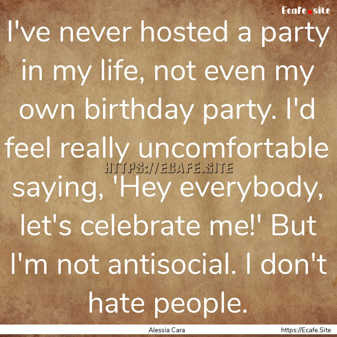 I've never hosted a party in my life, not.... : Quote by Alessia Cara