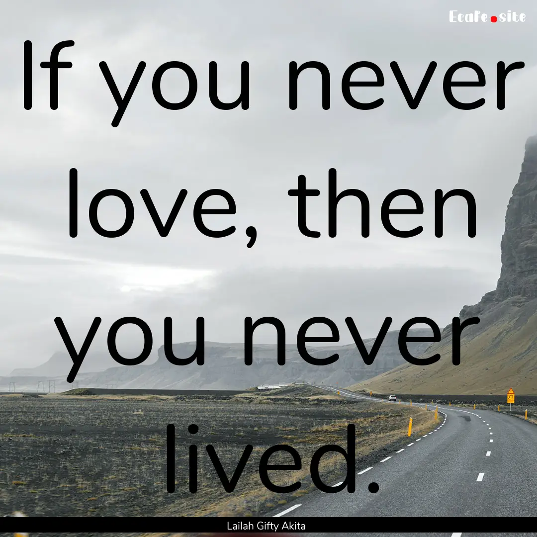 If you never love, then you never lived. : Quote by Lailah Gifty Akita