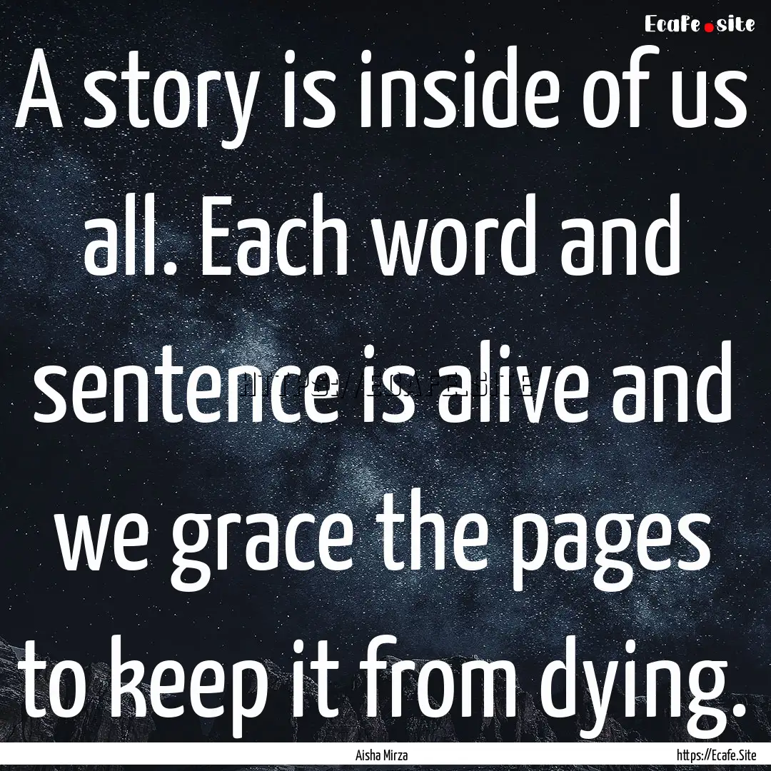 A story is inside of us all. Each word and.... : Quote by Aisha Mirza