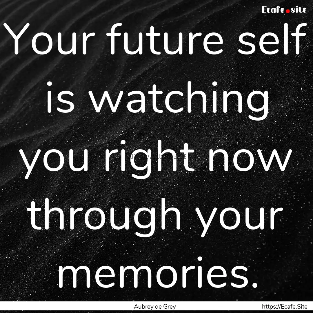 Your future self is watching you right now.... : Quote by Aubrey de Grey