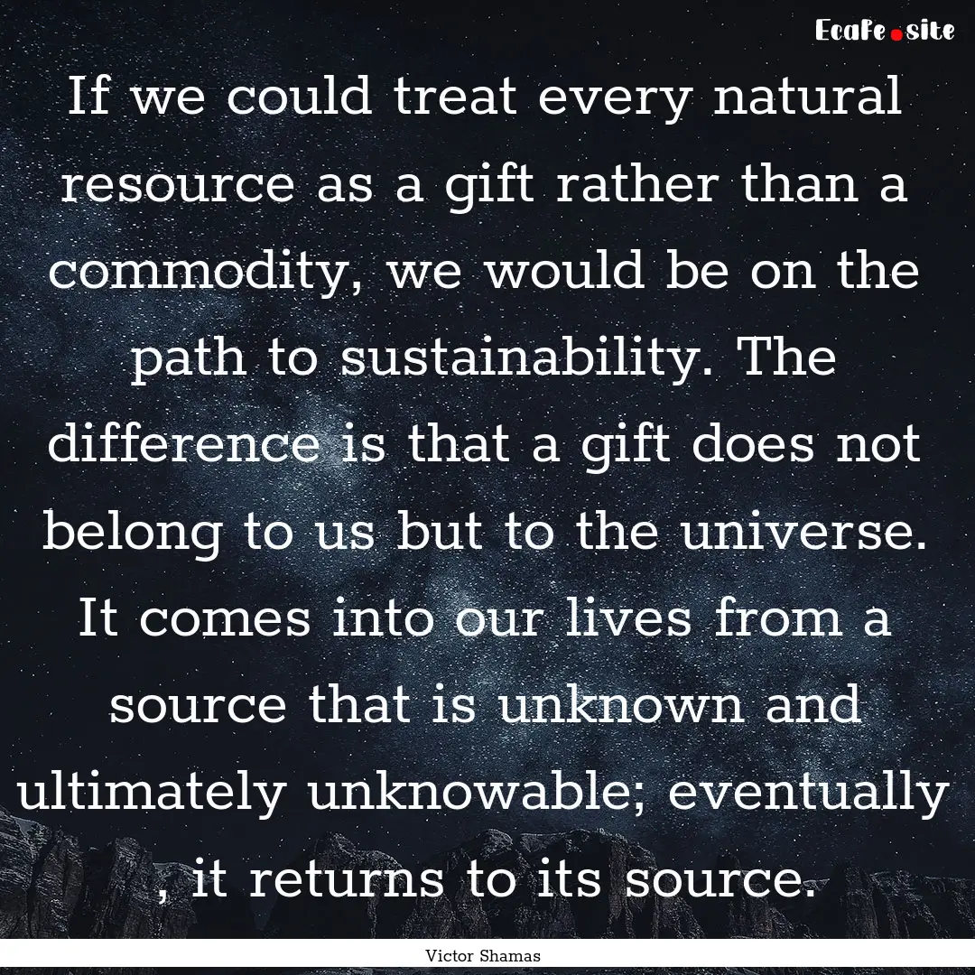 If we could treat every natural resource.... : Quote by Victor Shamas