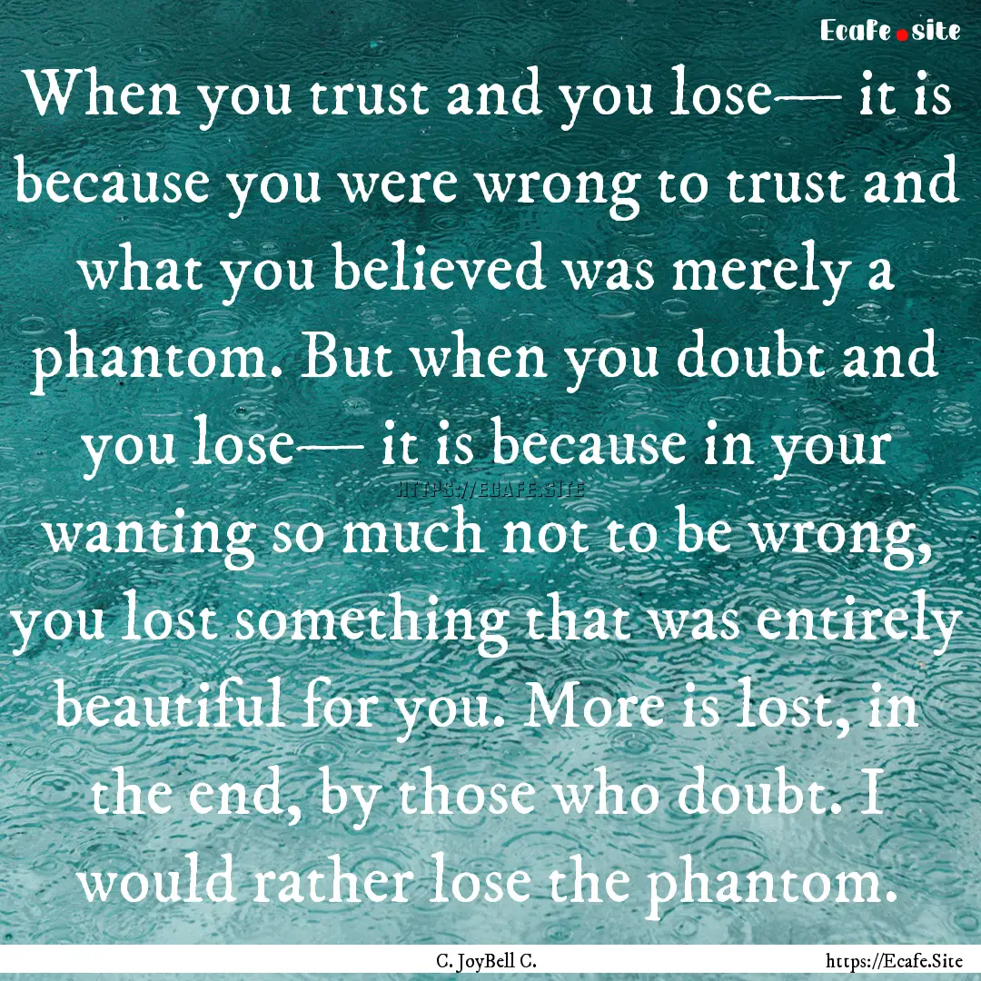 When you trust and you lose— it is because.... : Quote by C. JoyBell C.