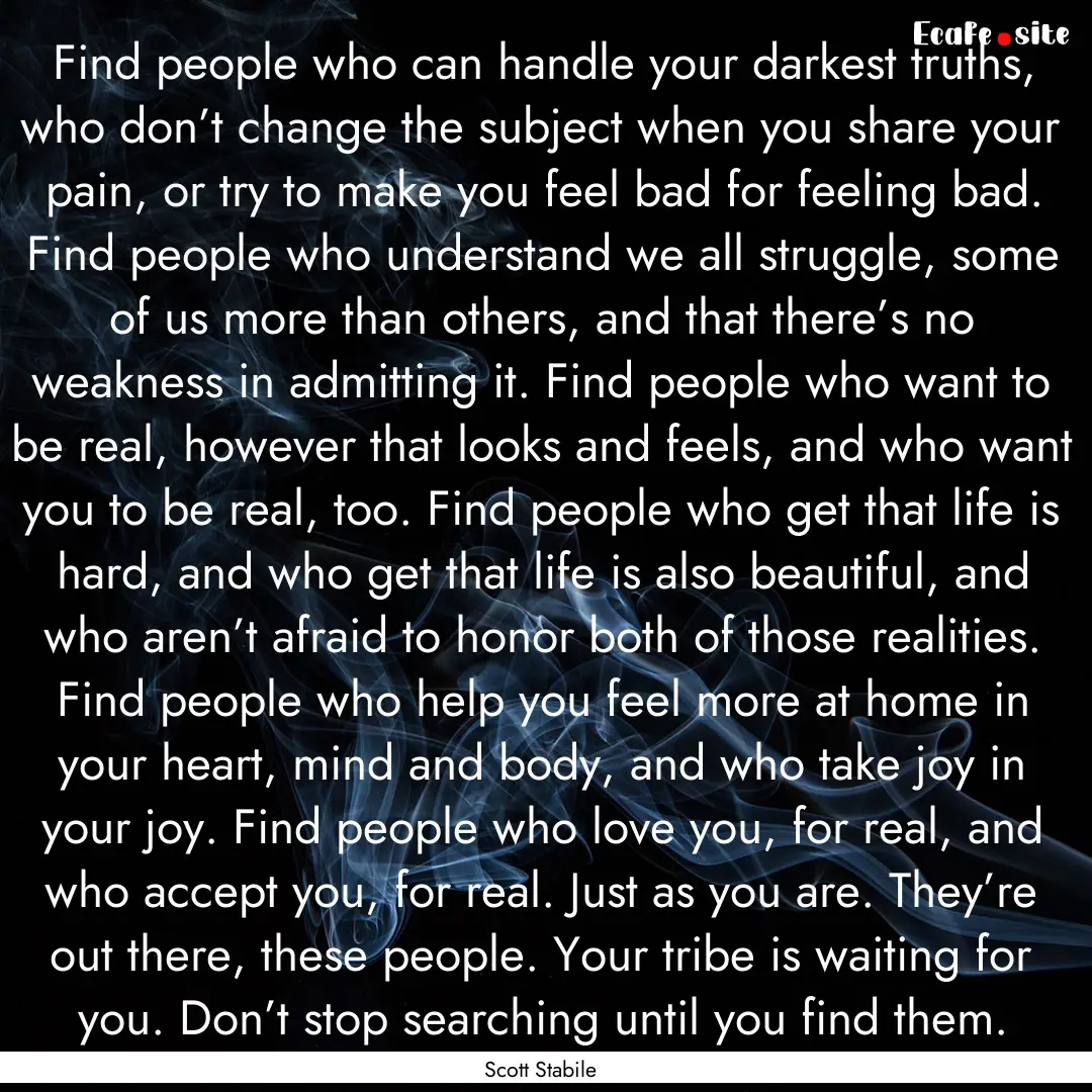 Find people who can handle your darkest truths,.... : Quote by Scott Stabile