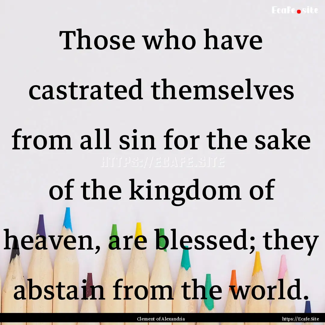 Those who have castrated themselves from.... : Quote by Clement of Alexandria