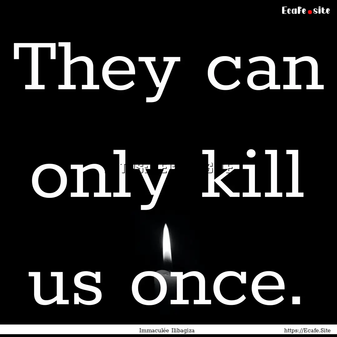 They can only kill us once. : Quote by Immaculée Ilibagiza